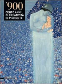 '900. Cento anni di creatività in Piemonte. Catalogo della mostra (Alessandria-Valenza-Novi Ligure-Acqui Terme, 4 dicembre 2008-29 marzo 2009)