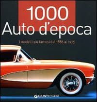 1000 auto d'epoca. I modelli più famosi dal 1886 al 1975