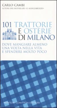 101 trattorie e osterie di Milano dove mangiare almeno una volta nella vita e spendere molto poco
