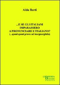 ... E se gli italiani imparassero a pronunciare l'italiano? (... quasi quasi provo ad insegnarglielo)
