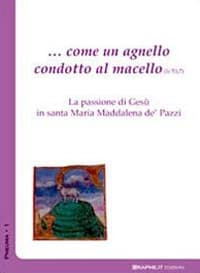... Come un agnello condotto al macello (Is. 53,7). La passione di Gesù in santa Maria Maddalena de' Pazzi